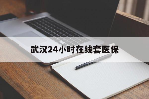 吉林最新武汉24小时在线套医保方法分析(最方便真实的吉林武汉医保服务方法)