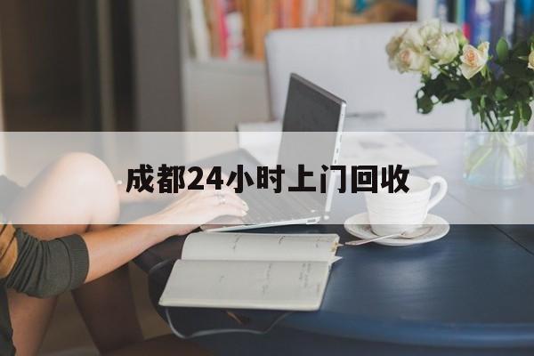吉林最新成都24小时上门回收方法分析(最方便真实的吉林成都24小时上门回收废品电话方法)
