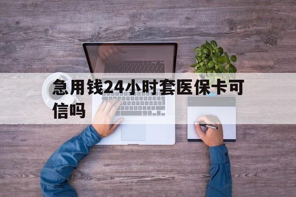 吉林最新急用钱24小时套医保卡可信吗方法分析(最方便真实的吉林急用钱套医保卡联系方式v渠道方法)