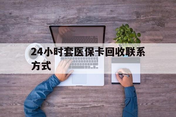 吉林最新24小时套医保卡回收联系方式方法分析(最方便真实的吉林急用钱24小时套医保卡方法)
