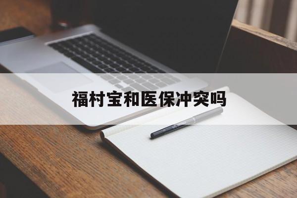 吉林最新福村宝和医保冲突吗方法分析(最方便真实的吉林福村宝报销比例有多少方法)