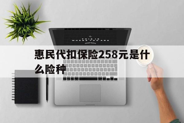 吉林最新惠民代扣保险258元是什么险种方法分析(最方便真实的吉林惠民保险是什么保险149元方法)