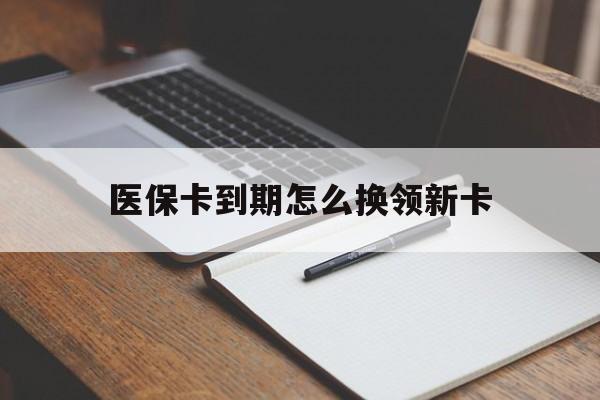 吉林最新医保卡到期怎么换领新卡方法分析(最方便真实的吉林医保卡到期了去哪里换新医保卡方法)