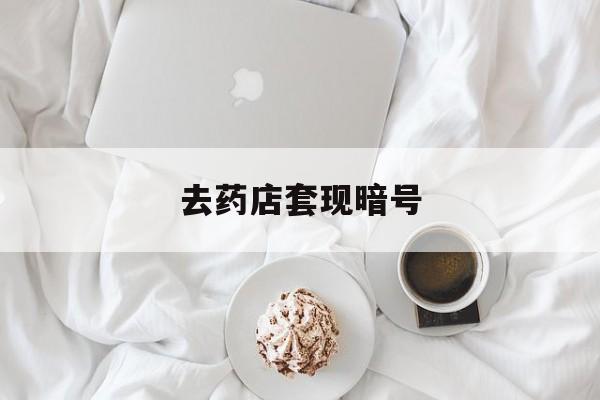 吉林最新去药店套现暗号方法分析(最方便真实的吉林去药店套现暗号是真的吗方法)